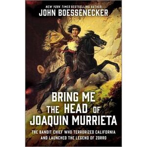 Bring Me the Head of Joaquin Murrieta: The Bandit Chief Who Terrorized Californi